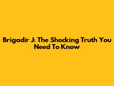 Brigadir J: The Shocking Truth You Need To Know