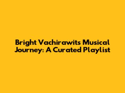 Bright Vachirawit's Musical Journey: A Curated Playlist