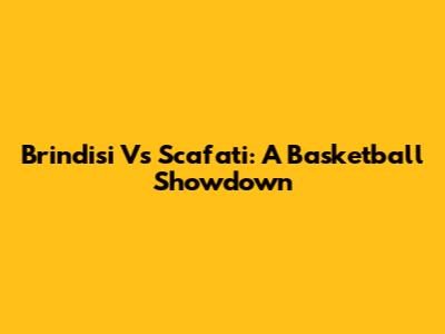 Brindisi Vs Scafati: A Basketball Showdown