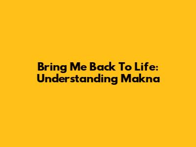 Bring Me Back To Life: Understanding Makna