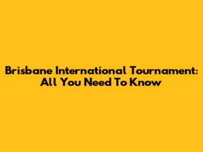 Brisbane International Tournament: All You Need To Know