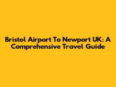 Bristol Airport To Newport UK: A Comprehensive Travel Guide