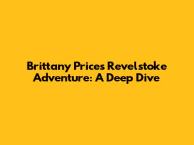 Brittany Price's Revelstoke Adventure: A Deep Dive