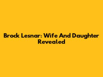 Brock Lesnar: Wife And Daughter Revealed