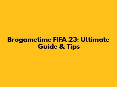 Brogametime FIFA 23: Ultimate Guide & Tips