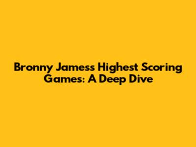 Bronny James's Highest Scoring Games: A Deep Dive