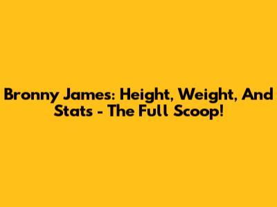 Bronny James: Height, Weight, And Stats - The Full Scoop!