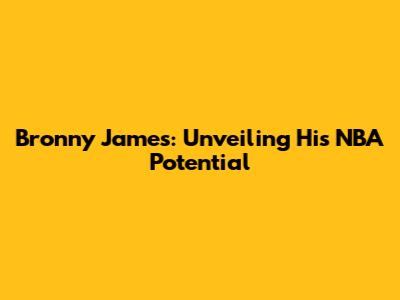 Bronny James: Unveiling His NBA Potential