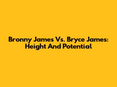 Bronny James Vs. Bryce James: Height And Potential