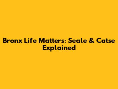 Bronx Life Matters: Seale & Catse Explained