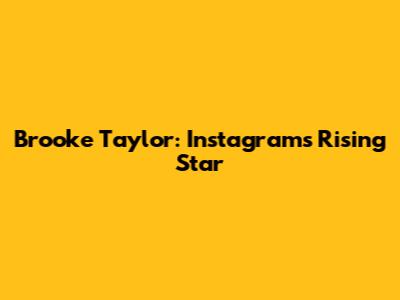 Brooke Taylor: Instagram's Rising Star