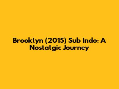 Brooklyn (2015) Sub Indo: A Nostalgic Journey