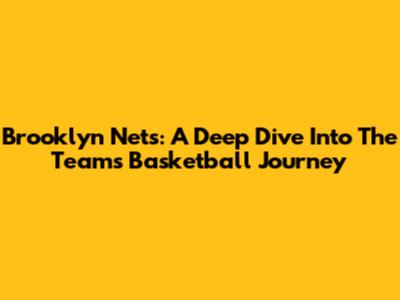 Brooklyn Nets: A Deep Dive Into The Team's Basketball Journey