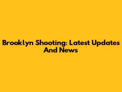 Brooklyn Shooting: Latest Updates And News