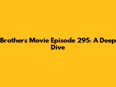 Brothers Movie Episode 295: A Deep Dive