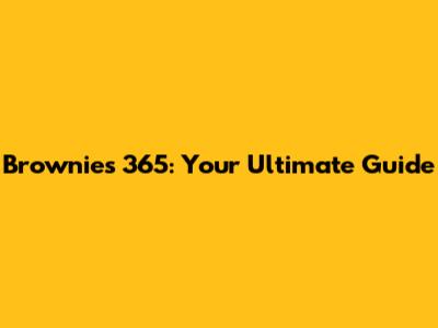 Brownies 365: Your Ultimate Guide