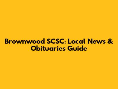 Brownwood SCSC: Local News & Obituaries Guide