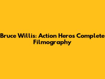 Bruce Willis: Action Hero's Complete Filmography