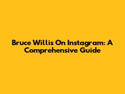 Bruce Willis On Instagram: A Comprehensive Guide
