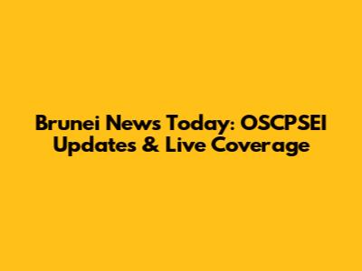 Brunei News Today: OSCPSEI Updates & Live Coverage