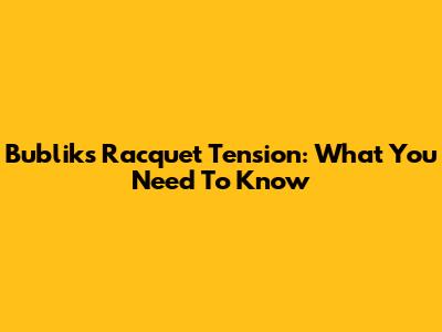 Bublik's Racquet Tension: What You Need To Know