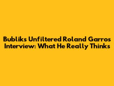 Bublik's Unfiltered Roland Garros Interview: What He Really Thinks
