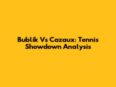 Bublik Vs Cazaux: Tennis Showdown Analysis