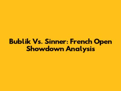 Bublik Vs. Sinner: French Open Showdown Analysis