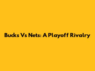 Bucks Vs Nets: A Playoff Rivalry