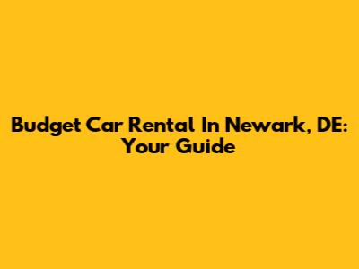 Budget Car Rental In Newark, DE: Your Guide