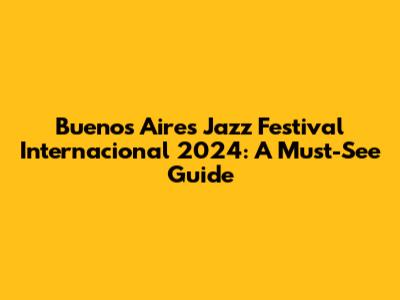 Buenos Aires Jazz Festival Internacional 2024: A Must-See Guide