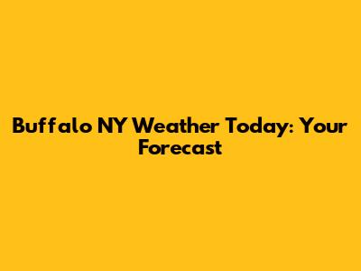 Buffalo NY Weather Today: Your Forecast