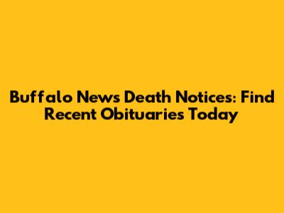 Buffalo News Death Notices: Find Recent Obituaries Today