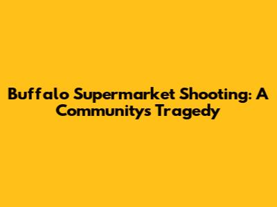 Buffalo Supermarket Shooting: A Community's Tragedy