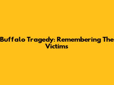 Buffalo Tragedy: Remembering The Victims