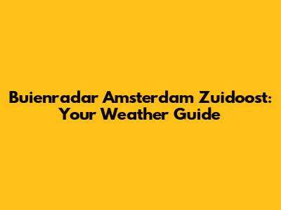 Buienradar Amsterdam Zuidoost: Your Weather Guide