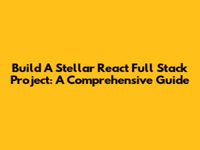 Build A Stellar React Full Stack Project: A Comprehensive Guide