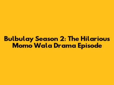 Bulbulay Season 2: The Hilarious 'Momo Wala Drama' Episode