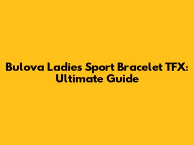 Bulova Ladies Sport Bracelet TFX: Ultimate Guide