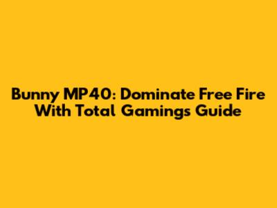 Bunny MP40: Dominate Free Fire With Total Gaming's Guide