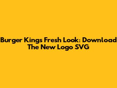 Burger King's Fresh Look: Download The New Logo SVG