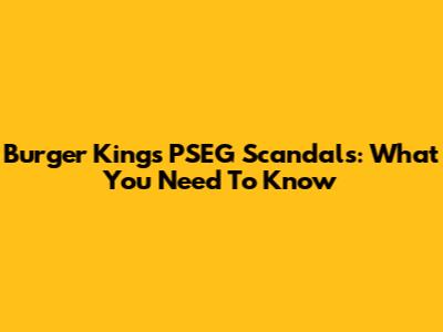 Burger King's PSEG Scandals: What You Need To Know