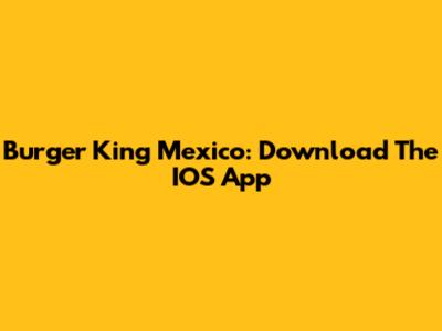 Burger King Mexico: Download The IOS App