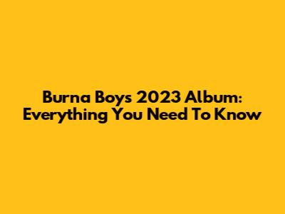 Burna Boy's 2023 Album: Everything You Need To Know