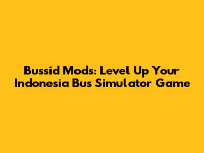 Bussid Mods: Level Up Your Indonesia Bus Simulator Game