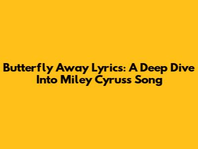 Butterfly Away Lyrics: A Deep Dive Into Miley Cyrus's Song