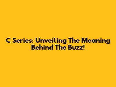 C Series: Unveiling The Meaning Behind The Buzz!