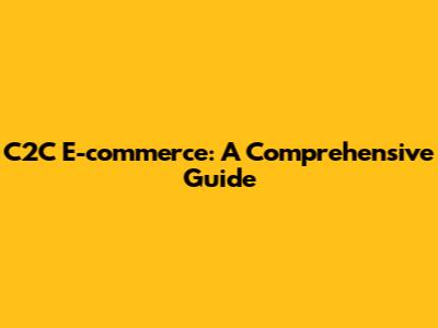 C2C E-commerce: A Comprehensive Guide