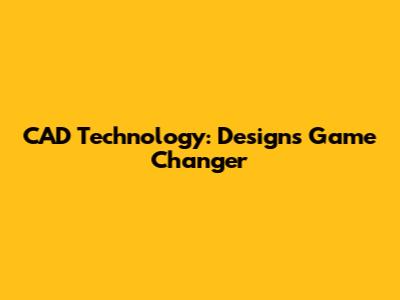 CAD Technology: Design's Game Changer