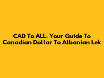 CAD To ALL: Your Guide To Canadian Dollar To Albanian Lek